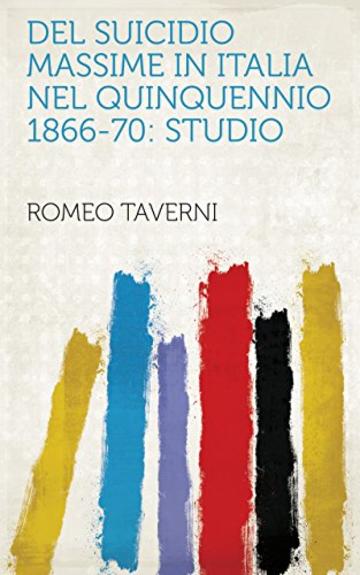 Del suicidio massime in Italia nel quinquennio 1866-70: Studio